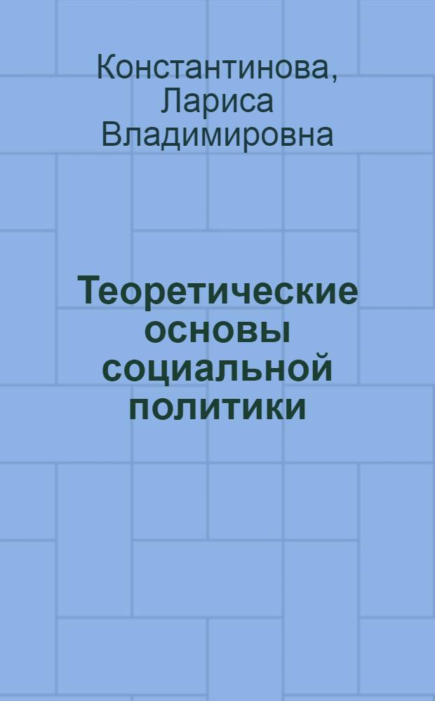 Теоретические основы социальной политики : учебное пособие : для студентов специальностей "Государственное и муниципальное управление", "Регионоведение", "Связи с общественностью", "Прикладная информатика (в управлении)"