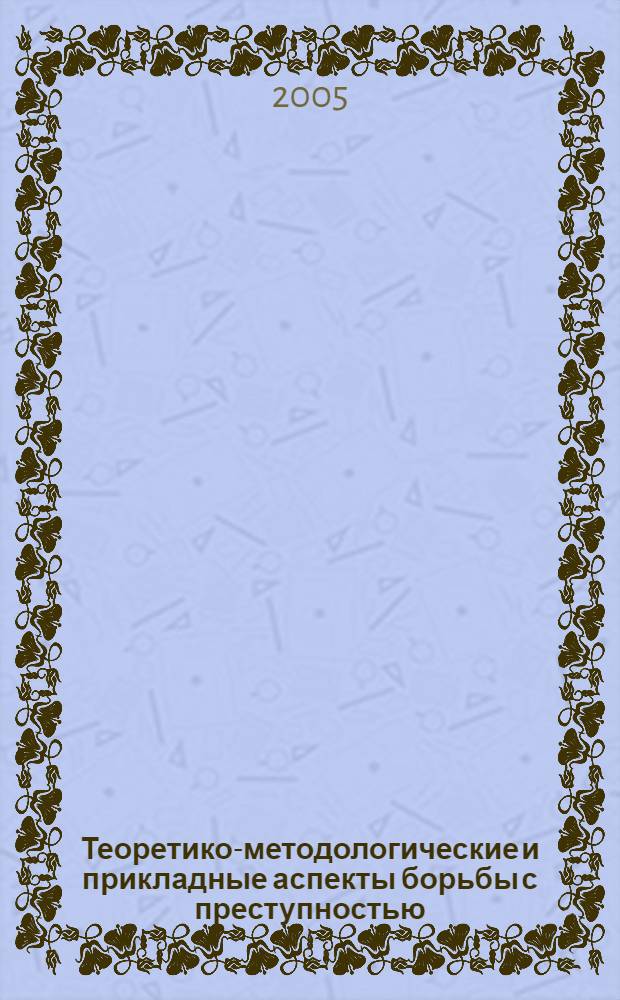 Теоретико-методологические и прикладные аспекты борьбы с преступностью: история и современность. Ч. 2