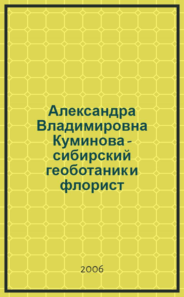 Александра Владимировна Куминова - сибирский геоботаник и флорист