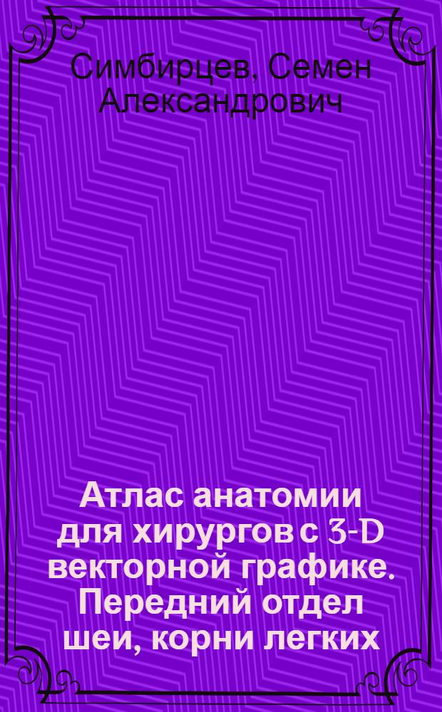 Атлас анатомии для хирургов с 3-D векторной графике. Передний отдел шеи, корни легких, верхний этаж брюшной полости