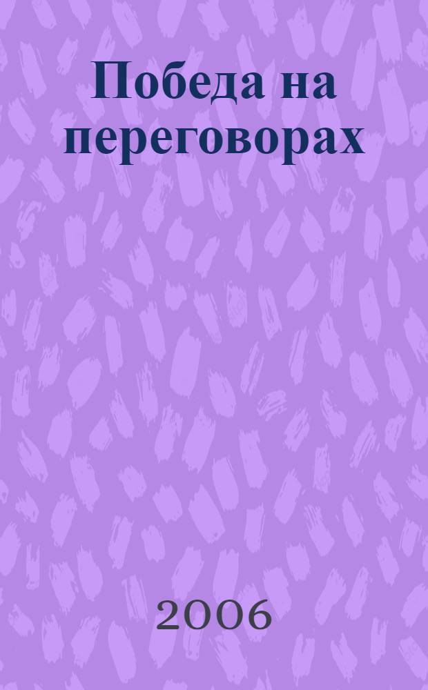 Победа на переговорах : 90 методов, уловок, приемов, которые помогут вам добиться своего