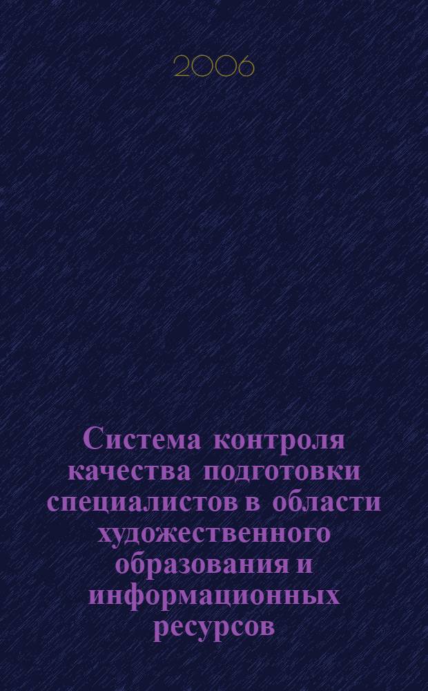 Система контроля качества подготовки специалистов в области художественного образования и информационных ресурсов: теория и практика : материалы VI межрегион. науч.-практ. конф., 12 апр. 2006 г