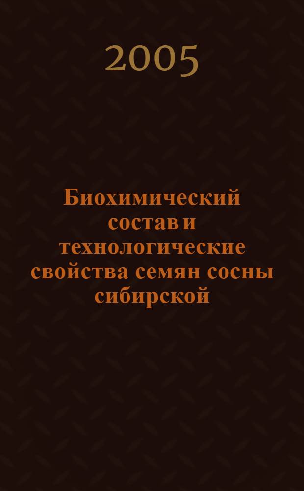 Биохимический состав и технологические свойства семян сосны сибирской : монография