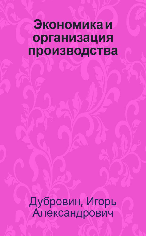 Экономика и организация производства : учебное пособие : для студентов высших учебных заведений, обучающихся по направлению "Технология сырья и продуктов животного происхождения"