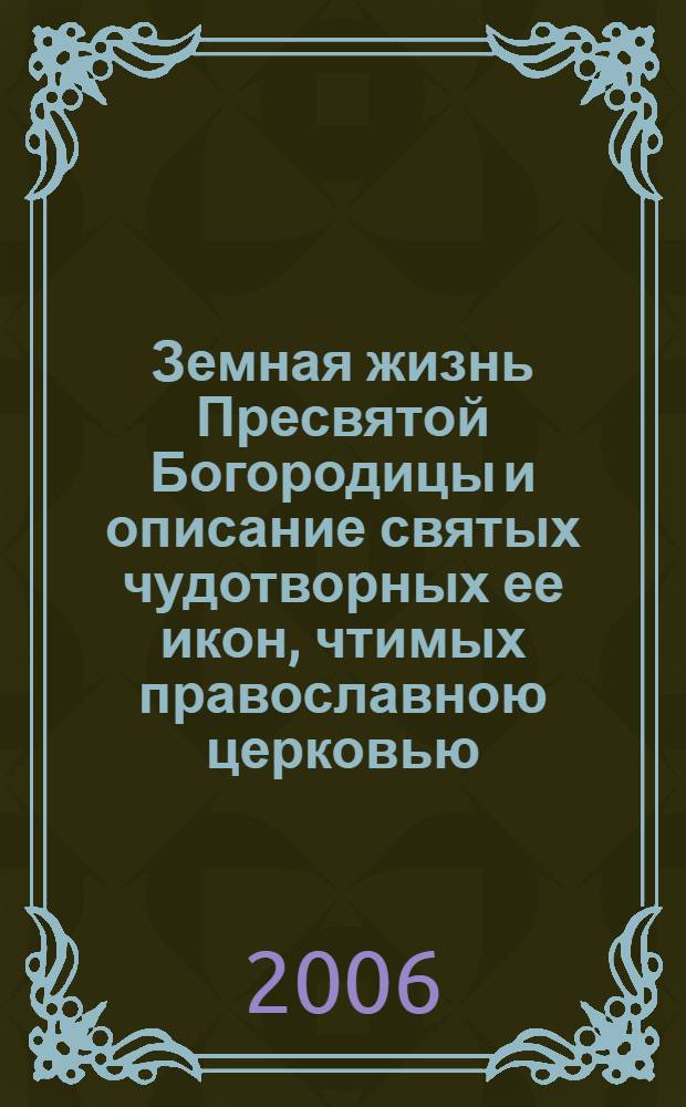 Земная жизнь Пресвятой Богородицы и описание святых чудотворных ее икон, чтимых православною церковью, на основании Священного Писания и церковных преданий, с изображениями в тексте праздников и икон Божией Матери