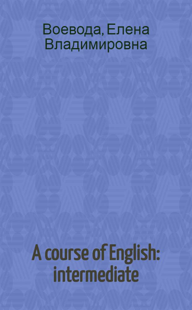 A course of English : intermediate : учебник : для студентов высших учебных заведений, обучающихся по нелингвистическим специальностям