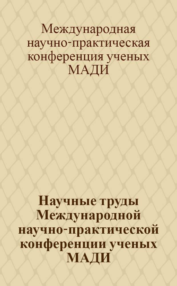 Научные труды Международной научно-практической конференции ученых МАДИ (ГТУ), РГАУ-МСХА, ЛНАУ, 18-19 января 2006 года