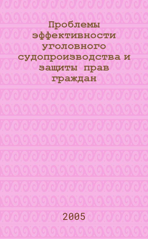 Проблемы эффективности уголовного судопроизводства и защиты прав граждан : сборник научных трудов