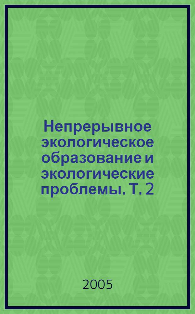 Непрерывное экологическое образование и экологические проблемы. Т. 2