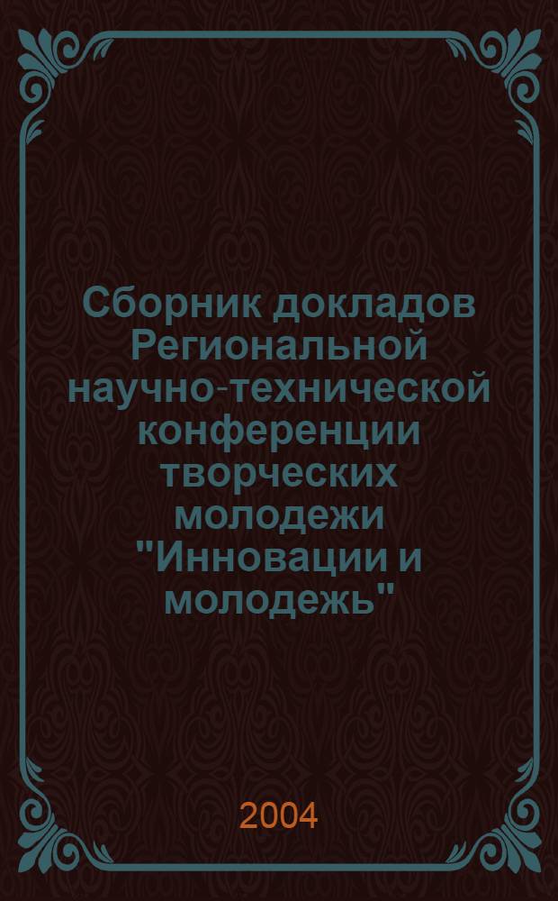 Сборник докладов Региональной научно-технической конференции творческих молодежи "Инновации и молодежь"