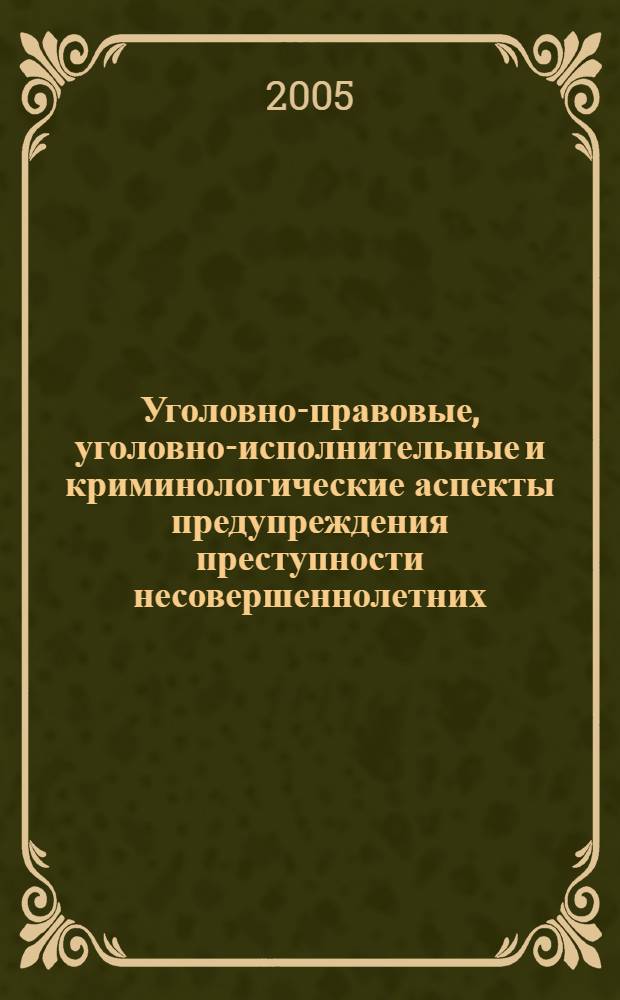 Уголовно-правовые, уголовно-исполнительные и криминологические аспекты предупреждения преступности несовершеннолетних : монография