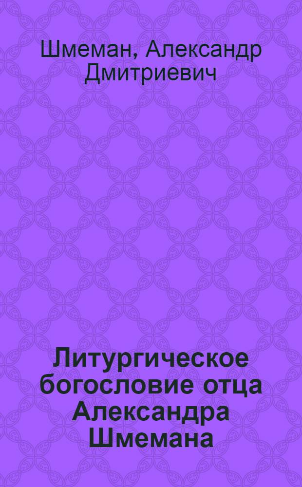 Литургическое богословие отца Александра Шмемана : перевод