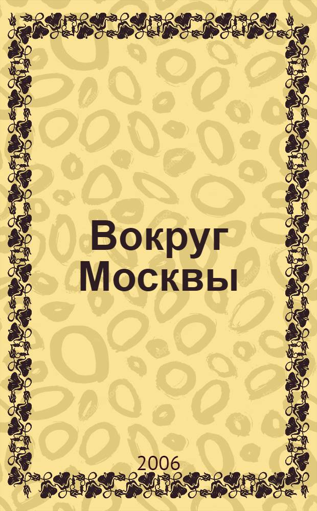 Вокруг Москвы : путеводитель "Афиши" : все направления для поездок на выходные с описанием достопримечательностей, памятников истории и архитектуры, и просто загородных развлечений, лучших ресторанов, спортивных клубов, пляжей и живописных мест для рыбалки, охоты, прогулок и пикников