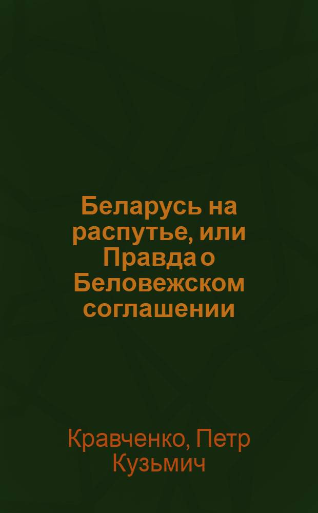 Беларусь на распутье, или Правда о Беловежском соглашении : записки дипломата и политика