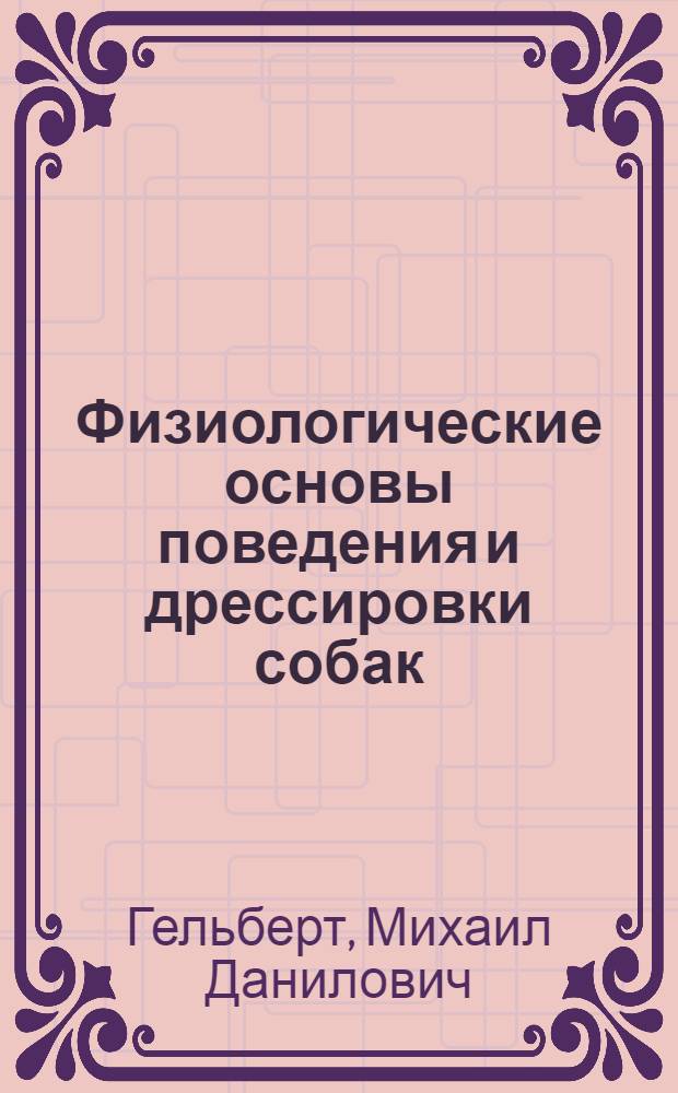 Физиологические основы поведения и дрессировки собак : учеб. пособие для студентов вузов, обучающихся по специальности 310700 - "Зоотехния"