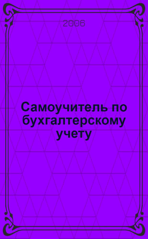 Самоучитель по бухгалтерскому учету : учебное пособие : для студентов высших учебных заведений, обучающихся по специальности "Бухгалтерский учет, анализ и аудит"