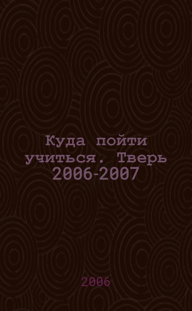 Куда пойти учиться. Тверь 2006-2007: все учебные заведения