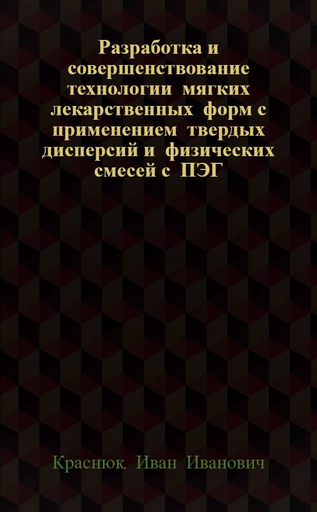 Разработка и совершенствование технологии мягких лекарственных форм с применением твердых дисперсий и физических смесей с ПЭГ : автореф. дис. на соиск. учен. степ. к.фарм.н. : спец. 15.00.02
