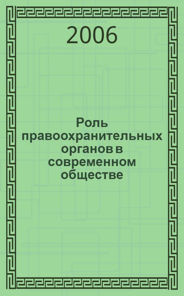 Роль правоохранительных органов в современном обществе: проблемы научно-практического обеспечения : материалы Х международной научно-практической конфренции, 21-22 февраля 2006 г