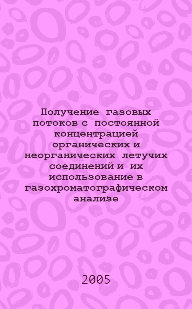 Получение газовых потоков с постоянной концентрацией органических и неорганических летучих соединений и их использование в газохроматографическом анализе : автореф. дис. на соиск. учен. степ. канд. хим. наук : специальность 05.11.11 <Хроматография и хроматогр. приборы>