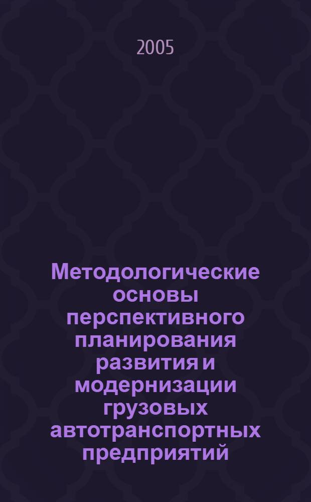Методологические основы перспективного планирования развития и модернизации грузовых автотранспортных предприятий : автореф. дис. на соиск. учен. степ. д-ра экон. наук : специальность 08.00.05 <Экономика и упр. нар. хоз-вом>