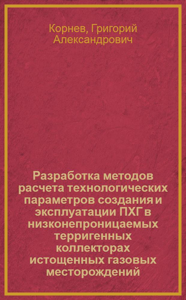 Разработка методов расчета технологических параметров создания и эксплуатации ПХГ в низконепроницаемых терригенных коллекторах истощенных газовых месторождений : автореф. дис. на соиск. учен. степ. канд. техн. наук : специальность 25.00.17 <Разраб. и эксплуатация нефтяных и газовых месторождений>