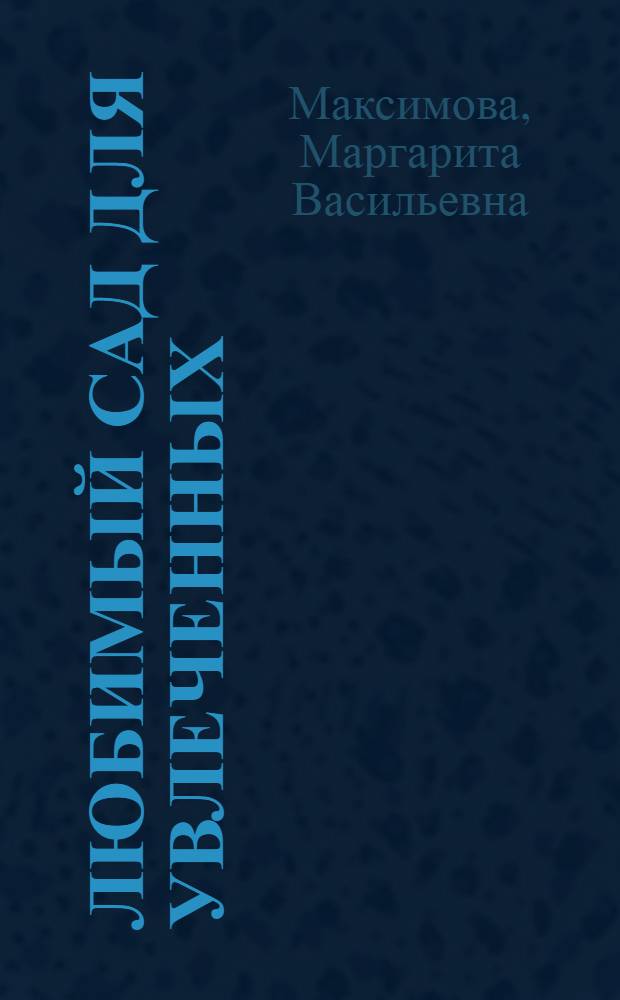 Любимый сад для увлеченных : копилка оригинальных идей : бордюры, рабатки, миксбордеры, рокарий, газоны, навесы, решетки, заборы, водоемы, водостоки