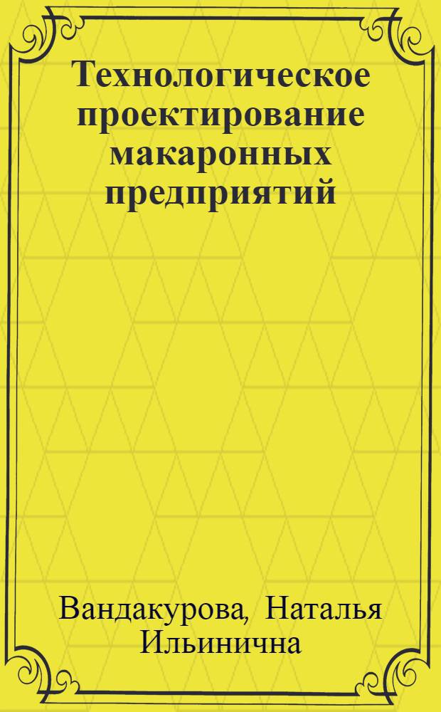 Технологическое проектирование макаронных предприятий : учеб. пособие : для студентов вузов