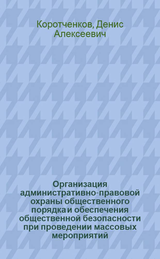 Организация административно-правовой охраны общественного порядка и обеспечения общественной безопасности при проведении массовых мероприятий