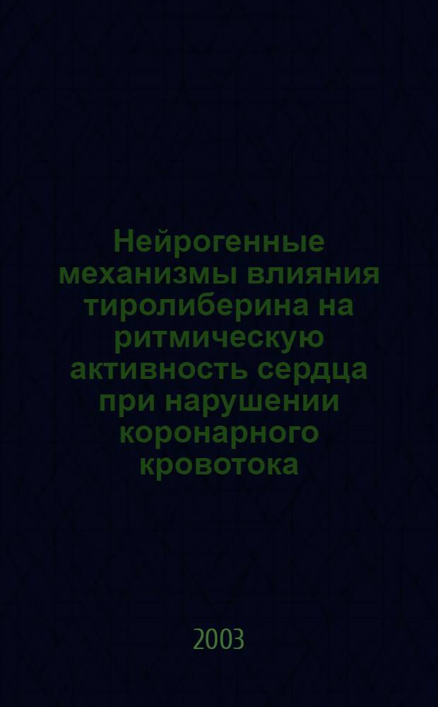 Нейрогенные механизмы влияния тиролиберина на ритмическую активность сердца при нарушении коронарного кровотока : автореф. дис. на соиск. учен. степ. к.б.н. : спец. 03.00.13