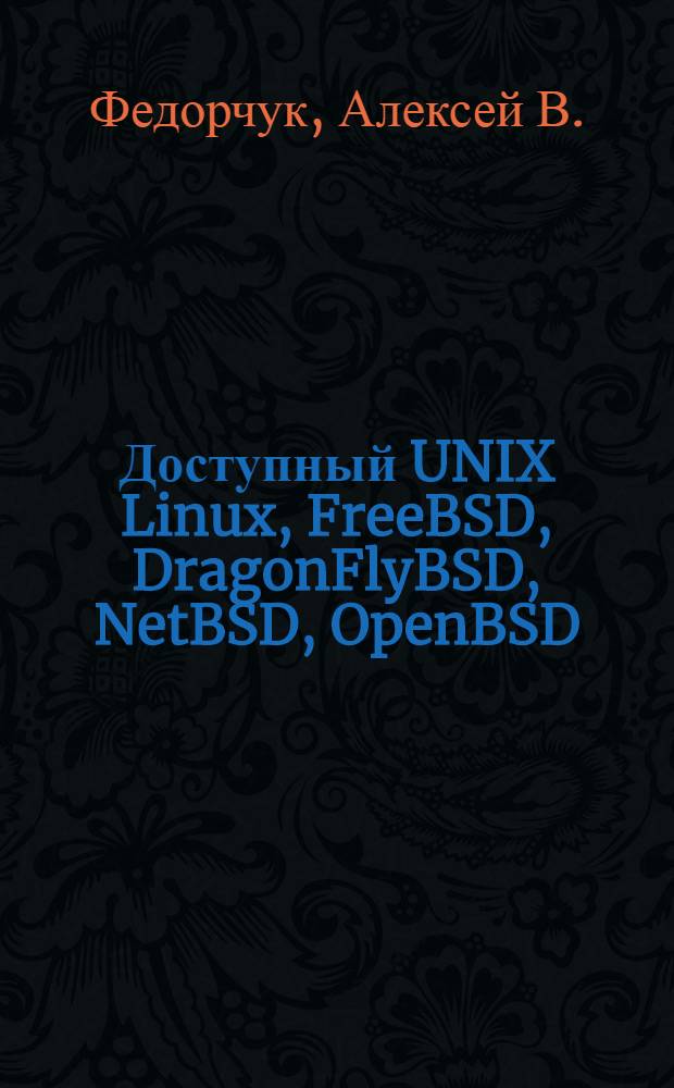 Доступный UNIX Linux, FreeBSD, DragonFlyBSD, NetBSD, OpenBSD : наиболее полное руководство