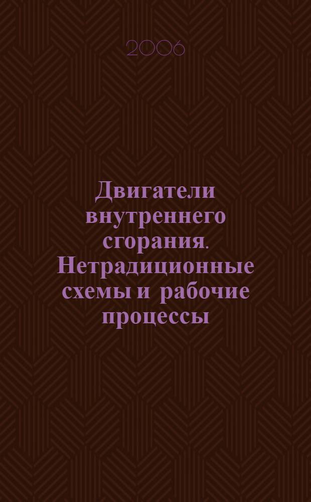 Двигатели внутреннего сгорания. Нетрадиционные схемы и рабочие процессы : для курсантов высших военно-учебных заведений, обучающихся по специальности "Автомобили и автомобильное хозяйство"