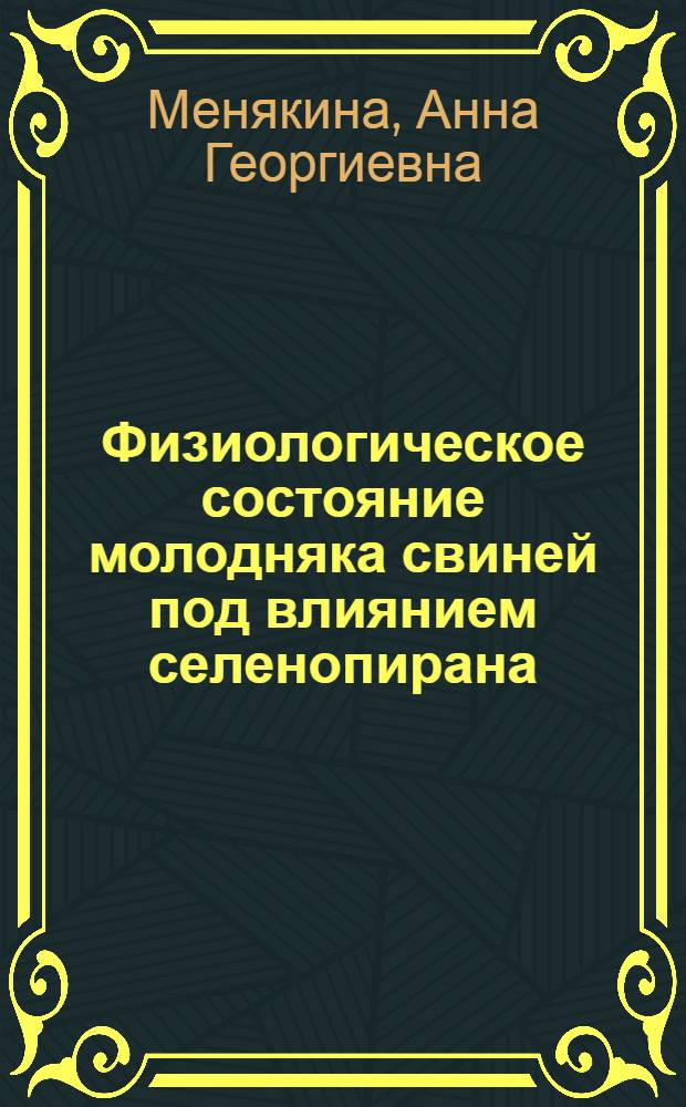 Физиологическое состояние молодняка свиней под влиянием селенопирана : автореф. дис. на соиск. учен. степ. к.б.н. : спец. 03.00.13