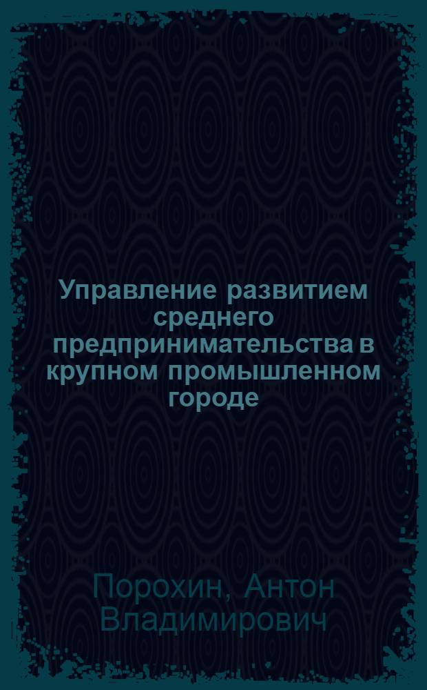 Управление развитием среднего предпринимательства в крупном промышленном городе : автореф. дис. на соиск. учен. степ. к.э.н. : спец. 08.00.05 <Экономика и упр. нар. хоз-вом>