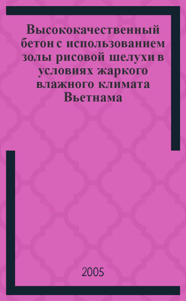 Высококачественный бетон с использованием золы рисовой шелухи в условиях жаркого влажного климата Вьетнама : автореф. дис. на соиск. учен. степ. к.т.н. : спец. 05.23.05 <Строит. материалы и изделия>