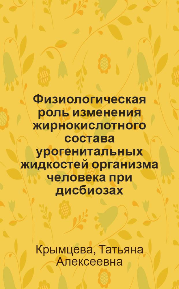 Физиологическая роль изменения жирнокислотного состава урогенитальных жидкостей организма человека при дисбиозах : автореф. дис. на соиск. учен. степ. к.б.н. : спец. 03.00.13; спец. 03.00.07