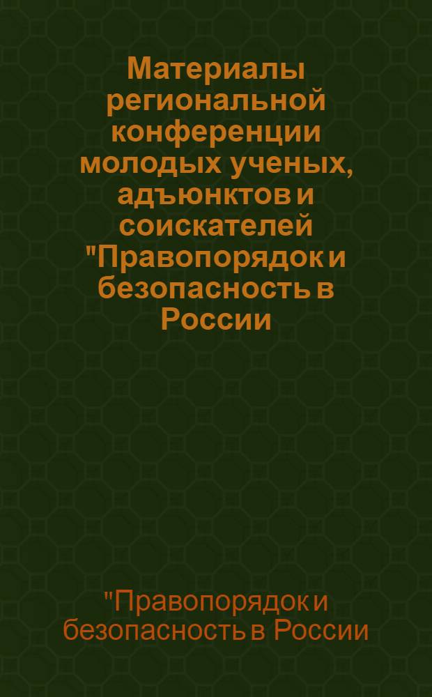 Материалы региональной конференции молодых ученых, адъюнктов и соискателей "Правопорядок и безопасность в России: история и современность", 28 мая 2005 г.