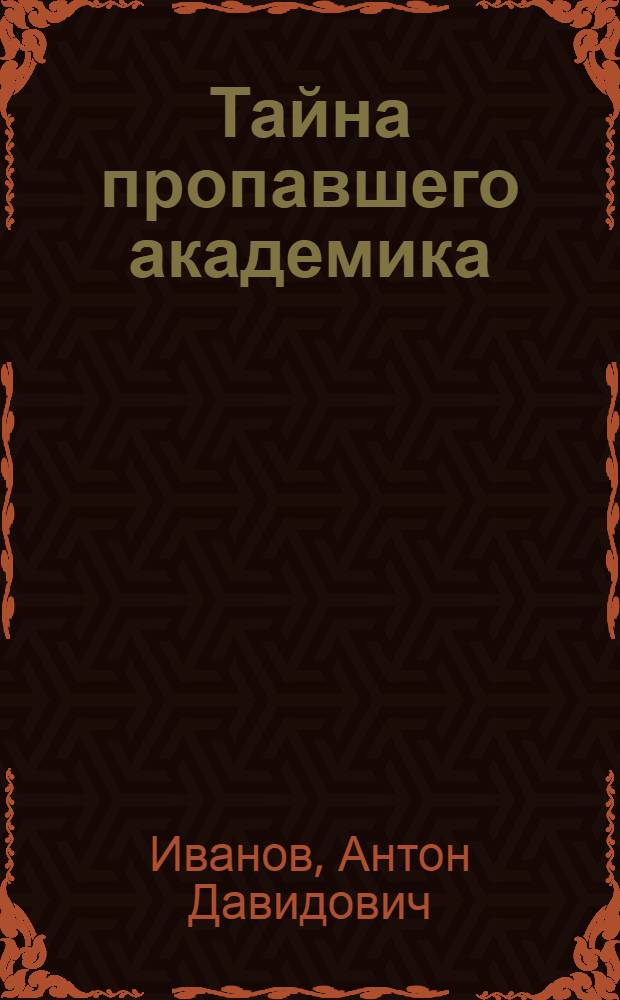 Тайна пропавшего академика : повесть : для сред. шк. возраста