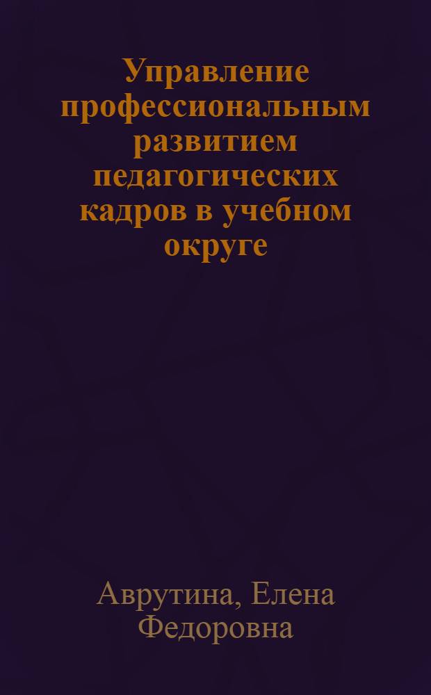 Управление профессиональным развитием педагогических кадров в учебном округе : автореф. дис. на соиск. учен. степ. канд. пед. наук : специальность 13.00.08 <Теория и методика проф. образования>