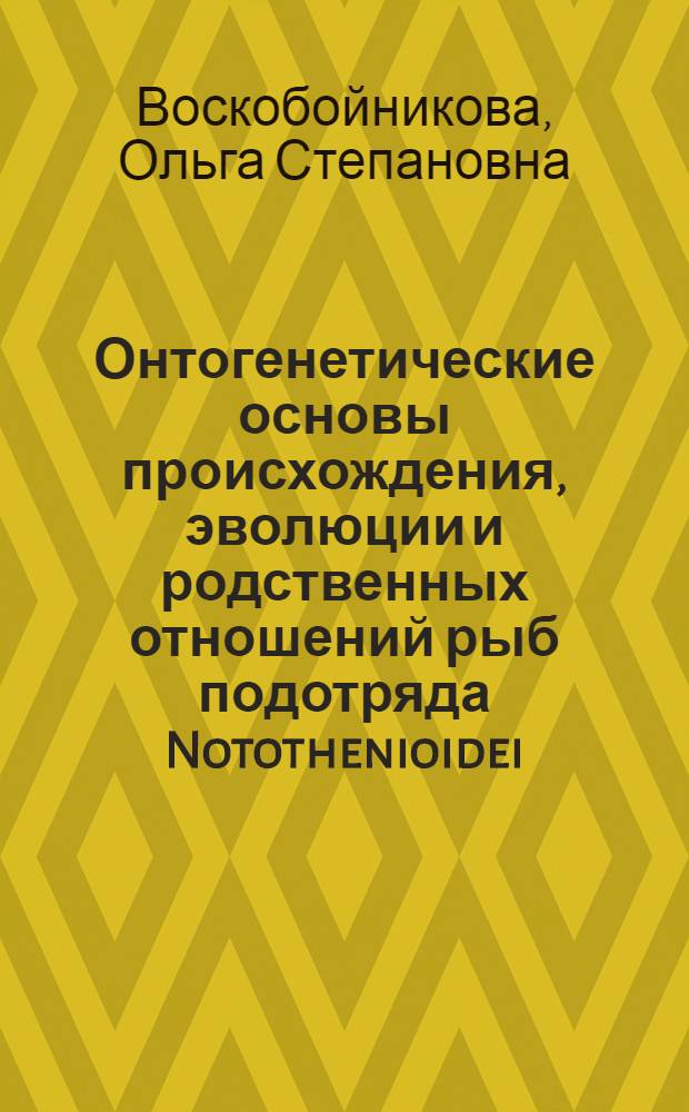 Онтогенетические основы происхождения, эволюции и родственных отношений рыб подотряда Notothenioidei (Perciformes) : автореф. дис. на соиск. учен. степ. д-ра биол. наук : специальность 03.00.10 <Ихтиология>
