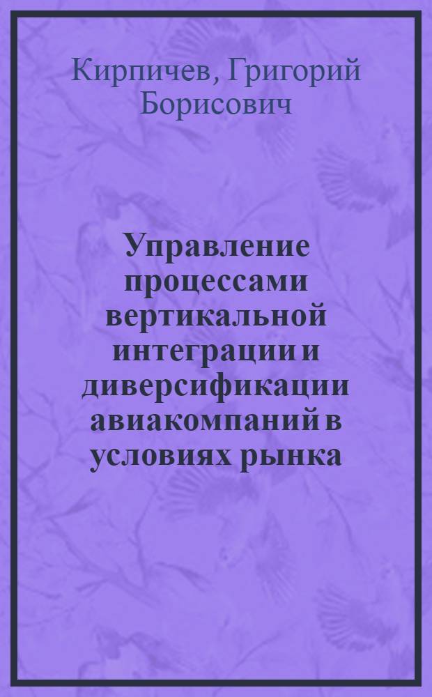 Управление процессами вертикальной интеграции и диверсификации авиакомпаний в условиях рынка: теоретико-методический аспект : автореф. дис. на соиск. учен. степ. канд. экон. наук : специальность 08.00.05 <Экономика и упр. нар. хоз-вом>