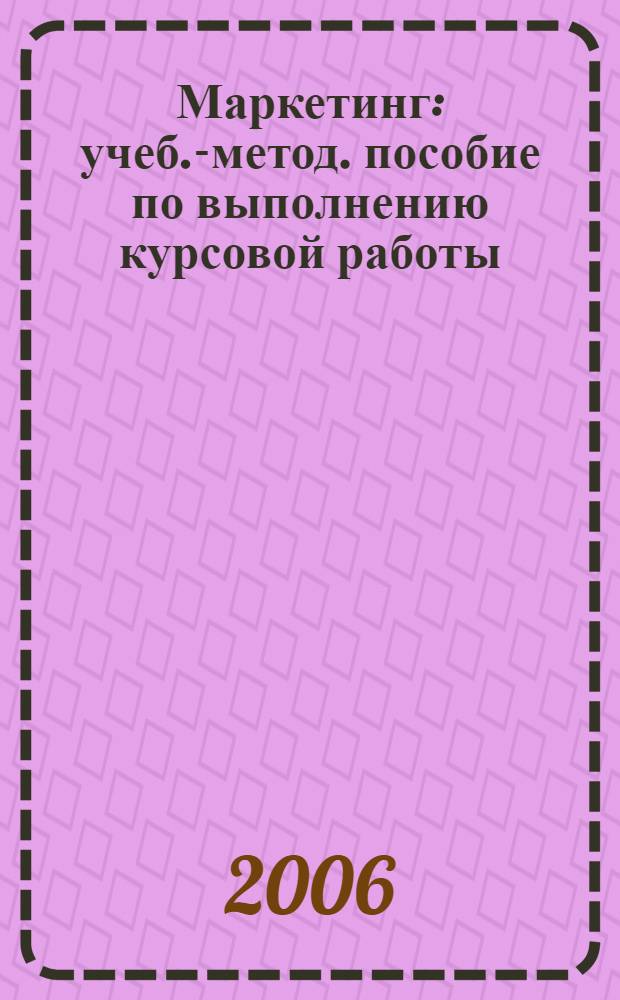 Маркетинг: учеб.-метод. пособие по выполнению курсовой работы (проекта) для студентов специальностей 0611, 0608 очной и вечерней формы обучения