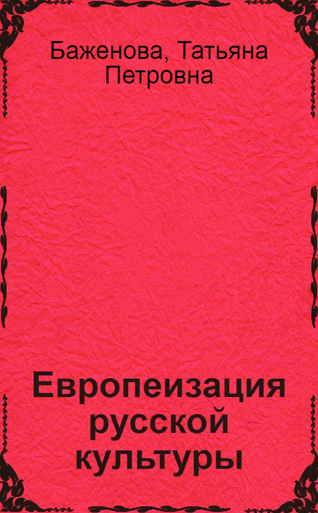 Европеизация русской культуры: сущность и особенности : автореф. дис. на соиск. учен. степ. канд. филос. наук : специальность 24.00.01 <Теория и история культуры>