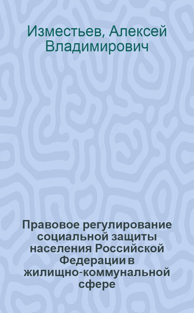 Правовое регулирование социальной защиты населения Российской Федерации в жилищно-коммунальной сфере : автореф. дис. на соиск. учен. степ. канд. юрид. наук : специальность 12.00.05 <Трудовое право; право соц. обеспечения>