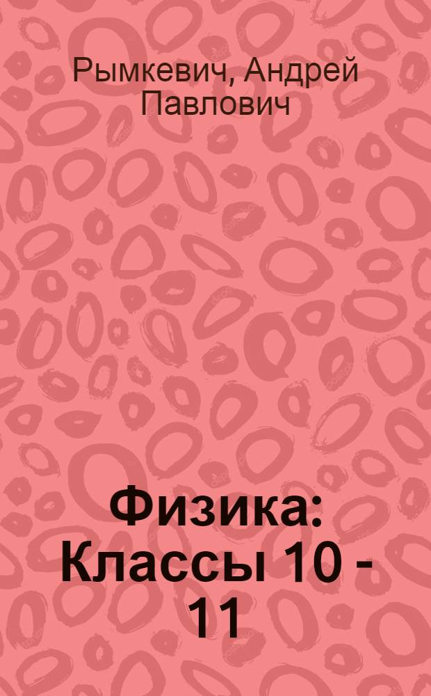 Физика : Классы 10 - 11 : пособие для общеобразоват. учреждений
