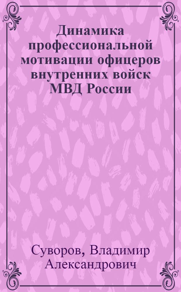 Динамика профессиональной мотивации офицеров внутренних войск МВД России : автореф. дис. на соиск. учен. степ. к.психол.н. : спец. 19.00.03