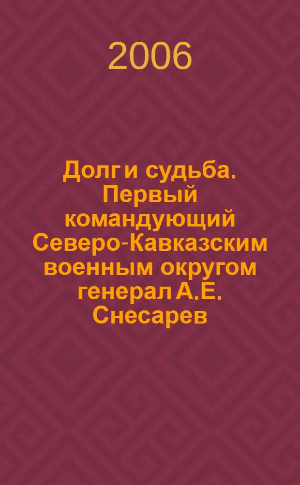 Долг и судьба. Первый командующий Северо-Кавказским военным округом генерал А.Е. Снесарев