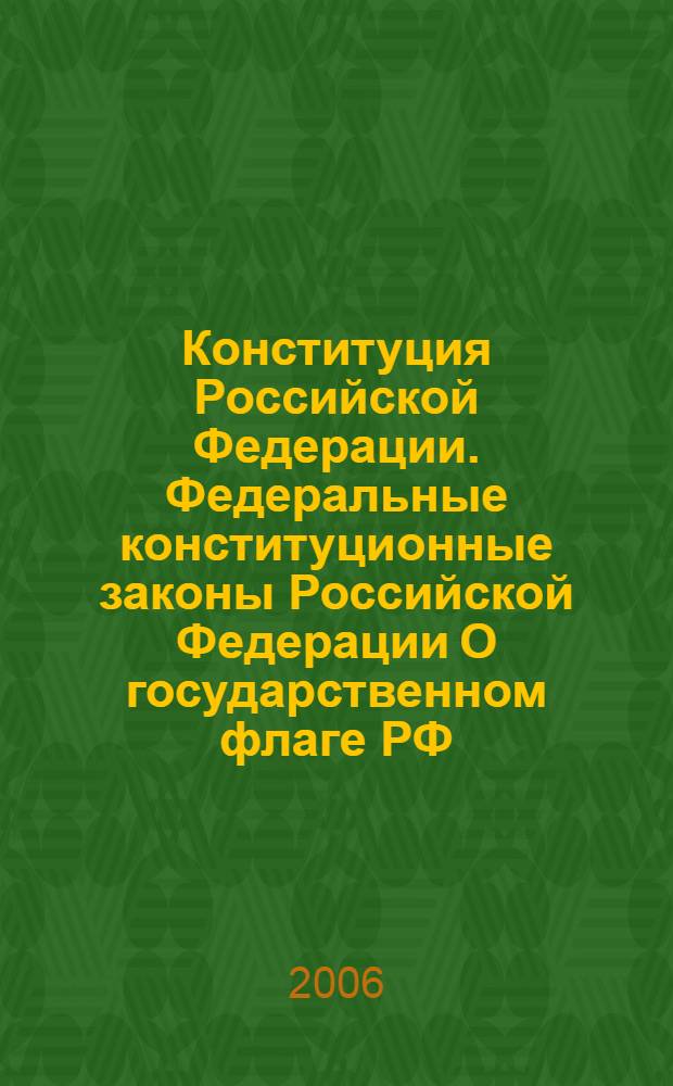 Конституция Российской Федерации. Федеральные конституционные законы Российской Федерации О государственном флаге РФ, О государственном гербе РФ, О государственном гимне РФ : официальные тексты