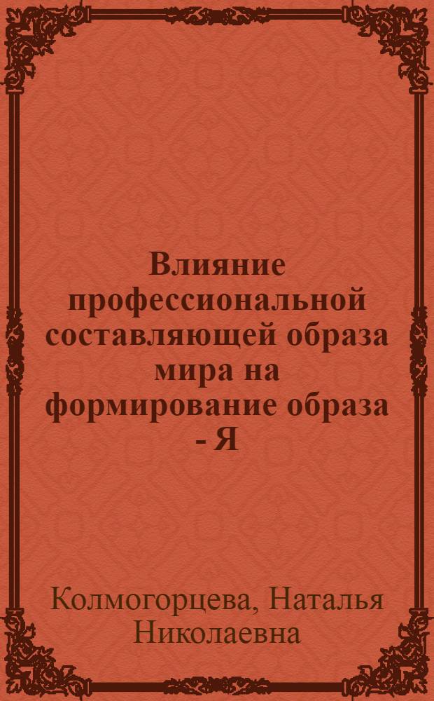 Влияние профессиональной составляющей образа мира на формирование образа - Я: (на материале студентов факультета коррекционной педагогики и психологии) : автореф. дис. на соиск. учен. степ. к.психол.н. : спец. 19.00.03