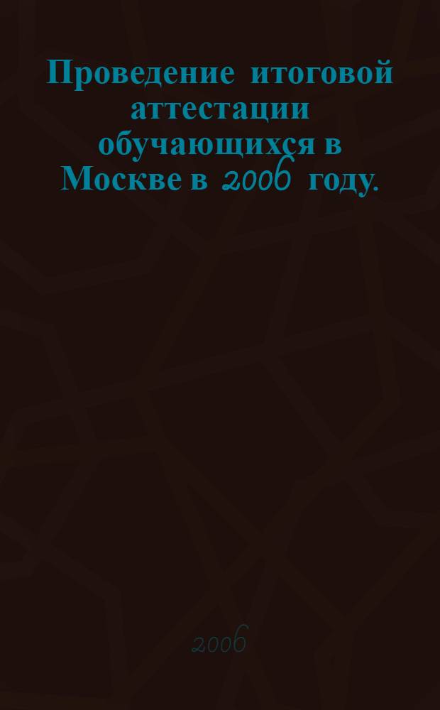 Проведение итоговой аттестации обучающихся в Москве в 2006 году. : Единый государственный экзамен в Москве